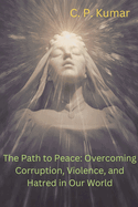 The Path to Peace: Overcoming Corruption, Violence, and Hatred in Our World