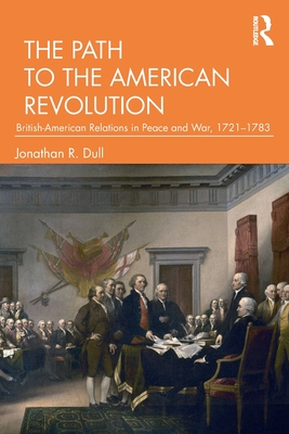 The Path to the American Revolution: British-American Relations in Peace and War, 1721-1783 - Dull, Jonathan R