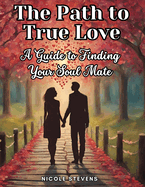 The Path to True Love: A Guide to Finding Your Soul Mate