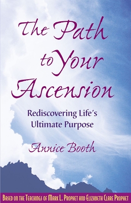 The Path to Your Ascension: Rediscovering Life's Ultimate Purpose - Booth, Annice