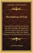 The Pathway of Life; Intended to Lead the Young and the Old Into Paths of Happiness, and to Prepare Them for a Holy Companionship with Him Whose Kingdom Is as Boundless as His Love