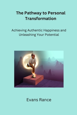 The Pathway to Personal Transformation: Achieving Authentic Happiness and Unleashing Your Potential - Rance, Evans