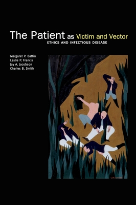 The Patient as Victim and Vector: Ethics and Infectious Disease - Battin, Margaret P, and Francis, Leslie P, and Jacobson, Jay A