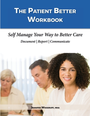 The Patient Better Workbook: Self Manage Your Way to Better Care - Woodruff, Jennifer