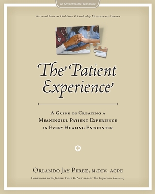 The Patient Experience: A Guide to Creating A Meaningful Patient Experience in Every Healing Encounter - Perez, Orlando J