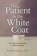The Patient in the White Coat: My Odyssey from Health to Illness and Back