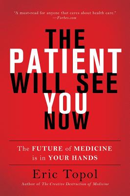 The Patient Will See You Now: The Future of Medicine Is in Your Hands - Topol, Eric, M.D.