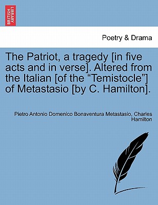 The Patriot, a Tragedy [In Five Acts and in Verse]. Altered from the Italian [Of the "Temistocle"] of Metastasio [By C. Hamilton]. - Metastasio, Pietro Antonio, and Hamilton, Charles, Professor