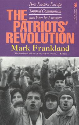 The Patriots' Revolution: How Eastern Europe Toppled Communism and Won Its Freedom - Frankland, Mark