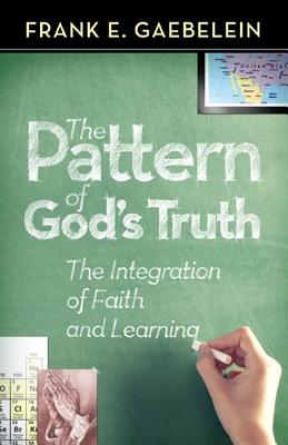The Pattern of God's Truth: The Integration of Faith and Learning - Gaebelein, Frank E