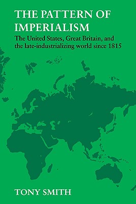 The Pattern of Imperialism: The United States, Great Britian and the Late-Industrializing World Since 1815 - Smith, Tony