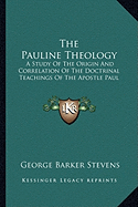 The Pauline Theology: A Study Of The Origin And Correlation Of The Doctrinal Teachings Of The Apostle Paul - Stevens, George Barker