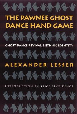 The Pawnee Ghost Dance Hand Game: Ghost Dance Revival and Ethnic Identity - Lesser, Alexander, and Kehoe, Alice Beck (Introduction by)