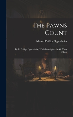 The Pawns Count: By E. Phillips Oppenheim; Wuth Frontispiece by G. Vaux Wilson - Oppenheim, Edward Phillips