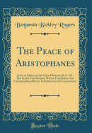 The Peace of Aristophanes: Acted at Athens at the Great Dionysia, B. C. 421; The Greek Text Revised, with a Translation Into Corresponding Metres, Introduction and Commentary (Classic Reprint)