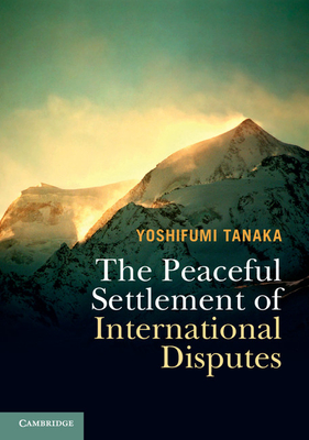 The Peaceful Settlement of International Disputes - Tanaka, Yoshifumi, Professor