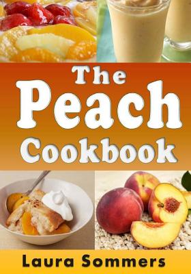 The Peach Cookbook: Recipes Using Peaches - Sommers, Laura