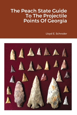 The Peach State Guide To The Projectile Points Of Georgia - Schroder, Lloyd