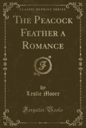 The Peacock Feather a Romance (Classic Reprint)