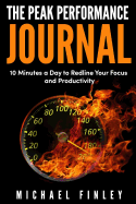 The Peak Performance Journal: 10 Minutes a Day to Redline Your Focus and Productivity