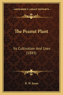 The Peanut Plant: Its Cultivation And Uses (1885)