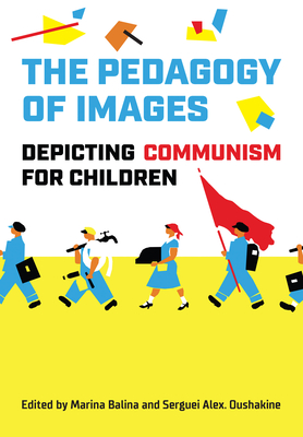 The Pedagogy of Images: Depicting Communism for Children - Balina, Marina (Editor), and Oushakine, Serguei A (Editor)