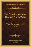 The Pedestrian's Guide Through North Wales: A Tour Performed in 1837 (1838)