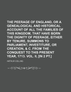 The Peerage of England, or a Genealogical and Historical Account of All the Families of This Kingdom, That Have Born the Dignity of Peerage, Either by