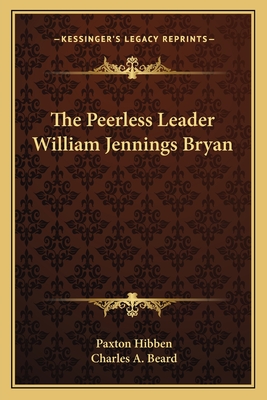 The Peerless Leader William Jennings Bryan - Hibben, Paxton, and Beard, Charles a (Introduction by)