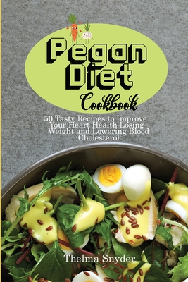 The Pegan Diet Cookbook: 50 Tasty Recipes to Improve Your Heart Health Losing Weight and Lowering Blood Cholesterol - Snyder, Thelma