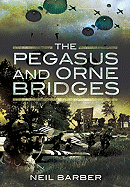 The Pegasus and Orne Bridges: Their Capture, Defence and Relief on D-Day