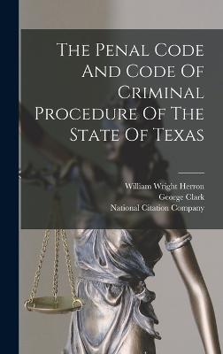 The Penal Code And Code Of Criminal Procedure Of The State Of Texas - Texas (Creator), and Sam Andrew Willson (Creator), and William Wright Herron (Creator)