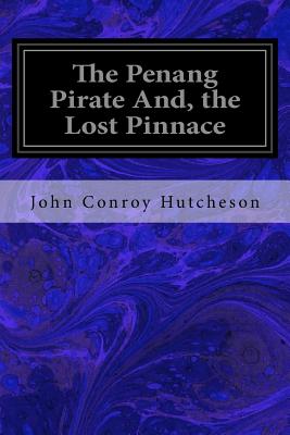 The Penang Pirate And, the Lost Pinnace - Hutcheson, John Conroy