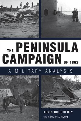 The Peninsula Campaign of 1862: A Military Analysis - Dougherty, Kevin, and Moore, J Michael, M.a