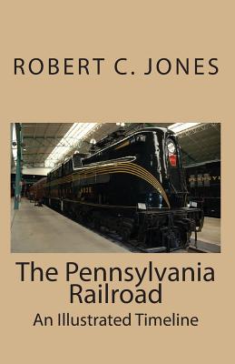 The Pennsylvania Railroad: An Illustrated Timeline - Jones, Robert C