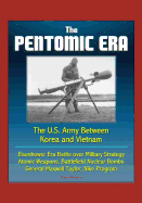 The Pentomic Era: The U.S. Army Between Korea and Vietnam - Eisenhower Era Battle over Military Strategy, Atomic Weapons, Battlefield Nuclear Bombs, General Maxwell Taylor, Nike Program