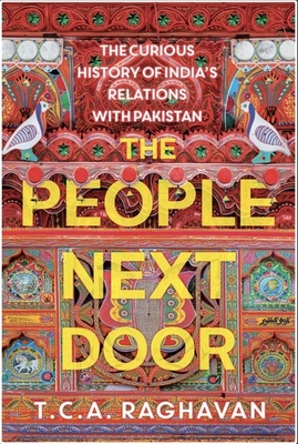 The People Next Door: The Curious History of India's Relations with Pakistan - Raghavan, T. C. A.