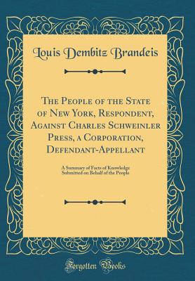 The People of the State of New York, Respondent, Against Charles Schweinler Press, a Corporation, Defendant-Appellant: A Summary of Facts of Knowledge Submitted on Behalf of the People (Classic Reprint) - Brandeis, Louis Dembitz