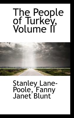 The People of Turkey, Volume II - Lane-Poole, Stanley, and Blunt, Fanny Janet Sandison