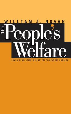 The People S Welfare: Law and Regulation in Nineteenth-Century America - Novak, William J