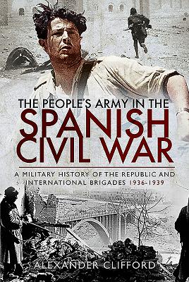 The People's Army in the Spanish Civil War: A Military History of the Republic and International Brigades 1936-1939 - Clifford, Alexander