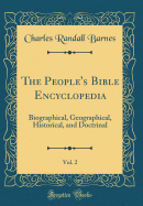 The People's Bible Encyclopedia, Vol. 2: Biographical, Geographical, Historical, and Doctrinal (Classic Reprint)