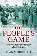 The People's Game: Football, State and Society in East Germany