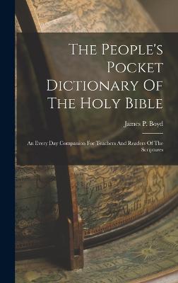 The People's Pocket Dictionary Of The Holy Bible: An Every Day Companion For Teachers And Readers Of The Scriptures - Boyd, James Penny (Creator)