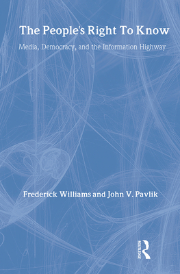 The People's Right to Know: Media, Democracy, and the Information Highway - Williams, Frederick, Professor (Editor), and Pavlik, John V, Professor (Editor)