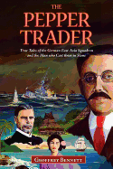The Pepper Trader: True Tales of the German East Asia Squadron and the Man Who Cast Them in Stone