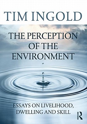 The Perception of the Environment: Essays on Livelihood, Dwelling and Skill - Ingold, Tim