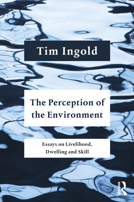 The Perception of the Environment: Essays on Livelihood, Dwelling and Skill - Ingold, Tim