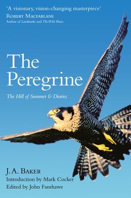 The Peregrine: The Hill of Summer & Diaries: the Complete Works of J. A. Baker - Baker, J. A., and Cocker, Mark (Introduction by), and Fanshawe, John (Editor)