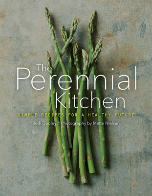 The Perennial Kitchen: Simple Recipes for a Healthy Future - Dooley, Beth, and Nielsen, Mette (Photographer)